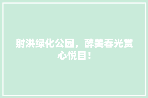 射洪绿化公园，醉美春光赏心悦目！