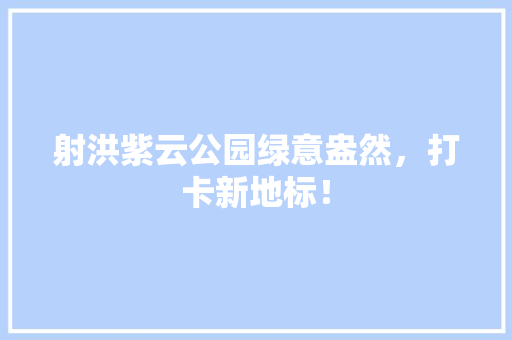 射洪紫云公园绿意盎然，打卡新地标！