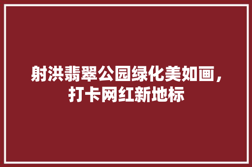 射洪翡翠公园绿化美如画，打卡网红新地标