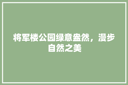 将军楼公园绿意盎然，漫步自然之美