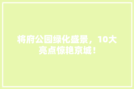 将府公园绿化盛景，10大亮点惊艳京城！