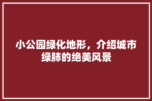 小公园绿化地形，介绍城市绿肺的绝美风景