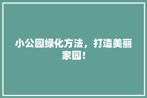 小公园绿化方法，打造美丽家园！