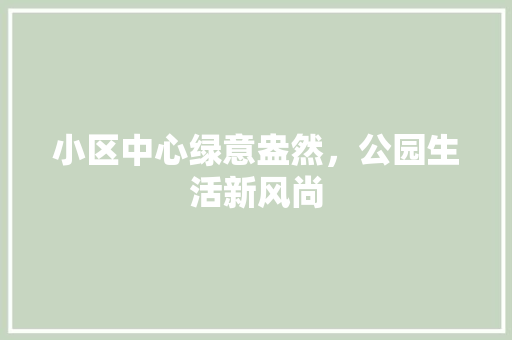 小区中心绿意盎然，公园生活新风尚
