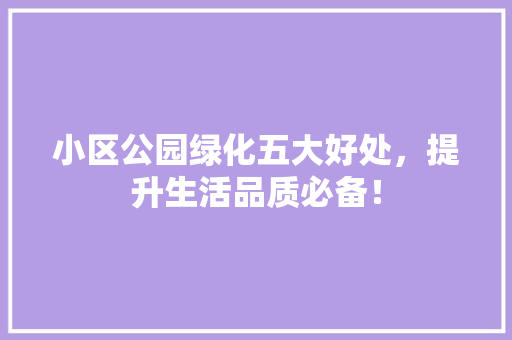 小区公园绿化五大好处，提升生活品质必备！