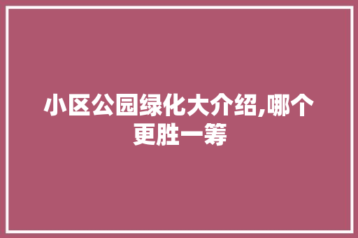 小区公园绿化大介绍,哪个更胜一筹