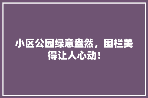 小区公园绿意盎然，围栏美得让人心动！