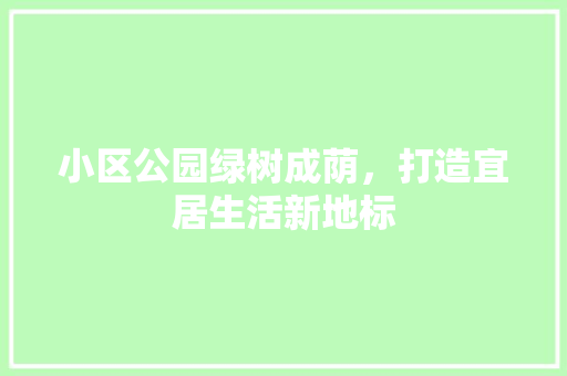 小区公园绿树成荫，打造宜居生活新地标