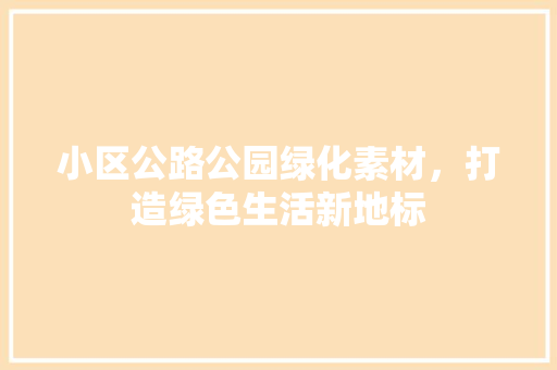小区公路公园绿化素材，打造绿色生活新地标