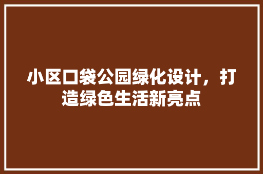 小区口袋公园绿化设计，打造绿色生活新亮点