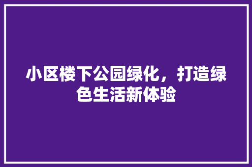 小区楼下公园绿化，打造绿色生活新体验
