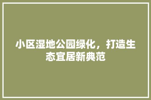 小区湿地公园绿化，打造生态宜居新典范