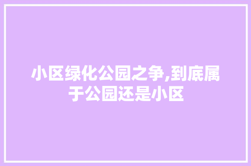 小区绿化公园之争,到底属于公园还是小区