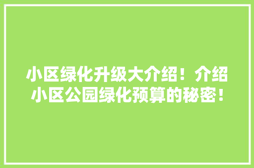 小区绿化升级大介绍！介绍小区公园绿化预算的秘密！