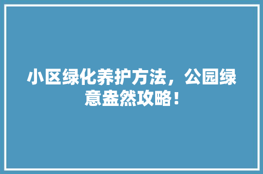 小区绿化养护方法，公园绿意盎然攻略！