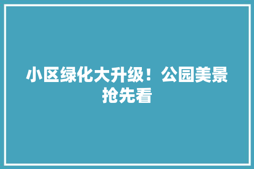小区绿化大升级！公园美景抢先看