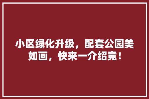 小区绿化升级，配套公园美如画，快来一介绍竟！