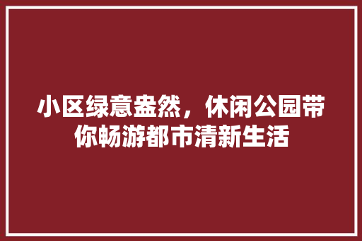 小区绿意盎然，休闲公园带你畅游都市清新生活
