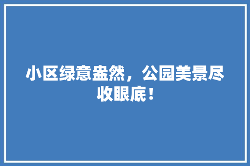 小区绿意盎然，公园美景尽收眼底！