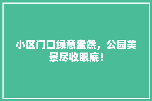 小区门口绿意盎然，公园美景尽收眼底！