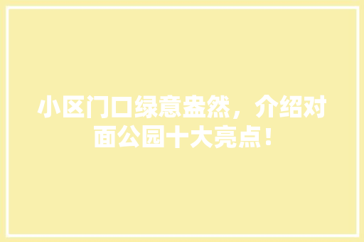小区门口绿意盎然，介绍对面公园十大亮点！