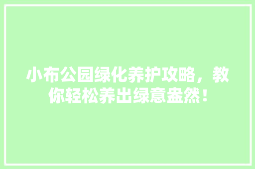 小布公园绿化养护攻略，教你轻松养出绿意盎然！
