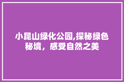 小昆山绿化公园,探秘绿色秘境，感受自然之美