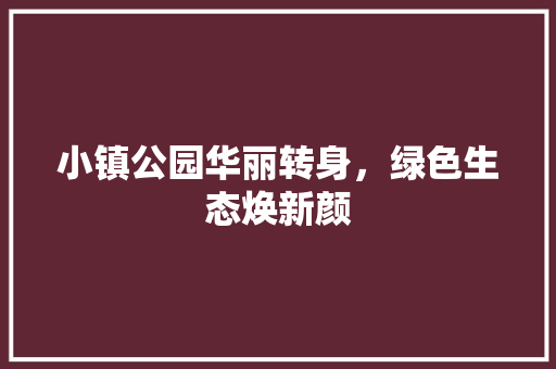 小镇公园华丽转身，绿色生态焕新颜