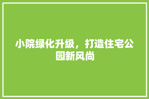 小院绿化升级，打造住宅公园新风尚