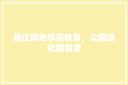 居住用地华丽转身，公园绿化新篇章