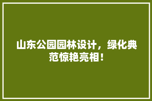山东公园园林设计，绿化典范惊艳亮相！