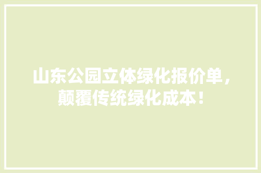 山东公园立体绿化报价单，颠覆传统绿化成本！