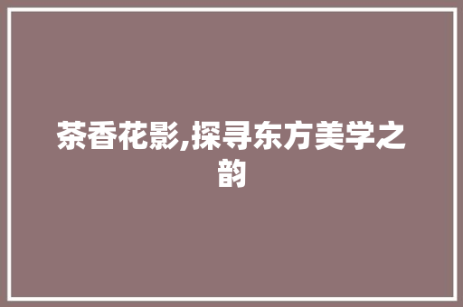 茶香花影,探寻东方美学之韵 无土育苗