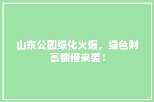 山东公园绿化火爆，绿色财富翻倍来袭！