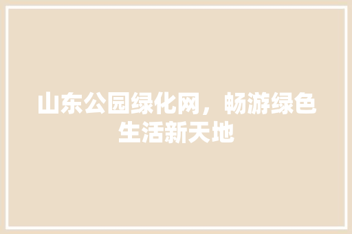山东公园绿化网，畅游绿色生活新天地