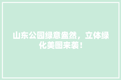 山东公园绿意盎然，立体绿化美图来袭！