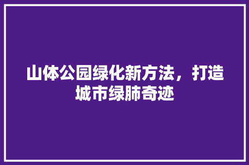 山体公园绿化新方法，打造城市绿肺奇迹