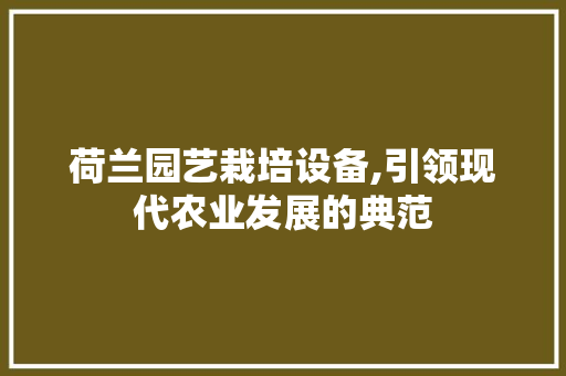 荷兰园艺栽培设备,引领现代农业发展的典范 育苗设备