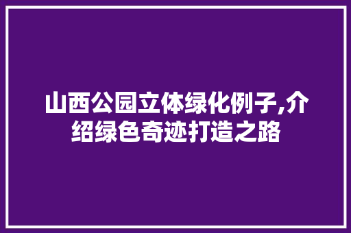 山西公园立体绿化例子,介绍绿色奇迹打造之路