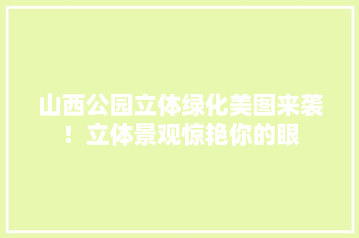 山西公园立体绿化美图来袭！立体景观惊艳你的眼