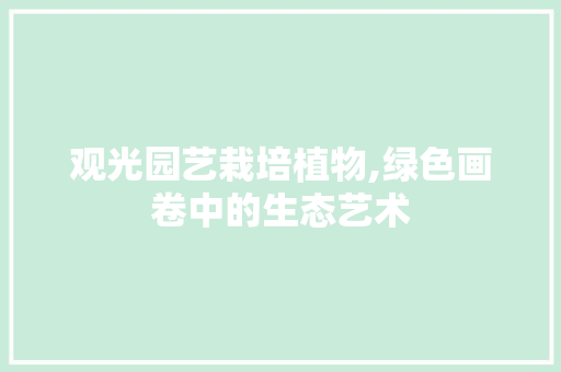 观光园艺栽培植物,绿色画卷中的生态艺术