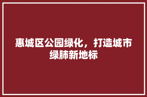 惠城区公园绿化，打造城市绿肺新地标