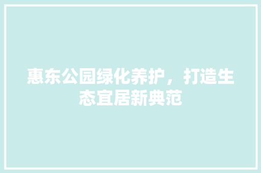 惠东公园绿化养护，打造生态宜居新典范