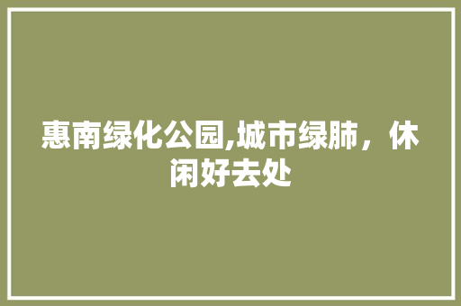 惠南绿化公园,城市绿肺，休闲好去处
