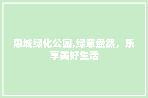 惠城绿化公园,绿意盎然，乐享美好生活