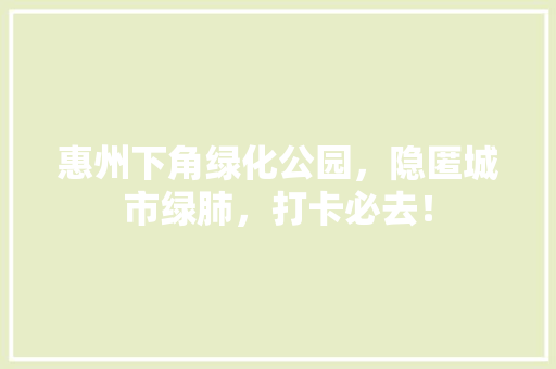 惠州下角绿化公园，隐匿城市绿肺，打卡必去！