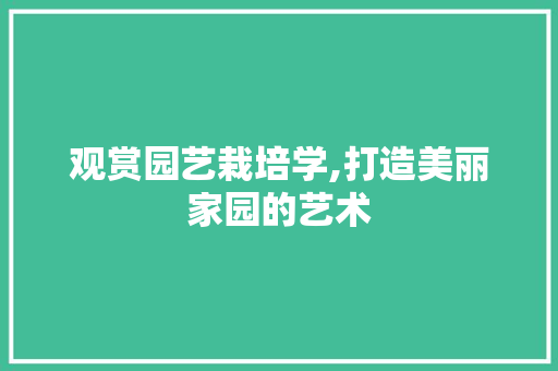 观赏园艺栽培学,打造美丽家园的艺术