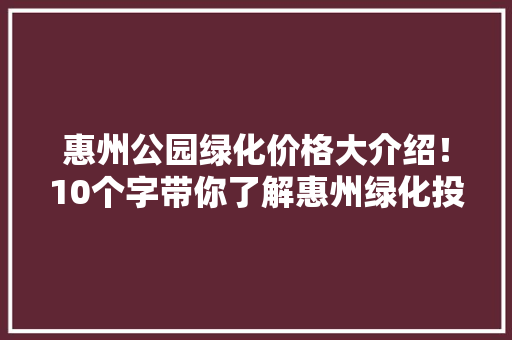 惠州公园绿化价格大介绍！10个字带你了解惠州绿化投资新趋势