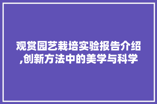 观赏园艺栽培实验报告介绍,创新方法中的美学与科学交融 林木育苗