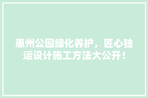 惠州公园绿化养护，匠心独运设计施工方法大公开！